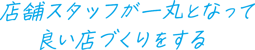 店舗スタッフが一丸となって良い店づくりをする